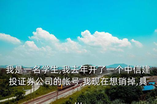 我是一名學(xué)生,我去年開(kāi)了一個(gè)中信建投證券公司的帳號(hào),我現(xiàn)在想銷掉,具...
