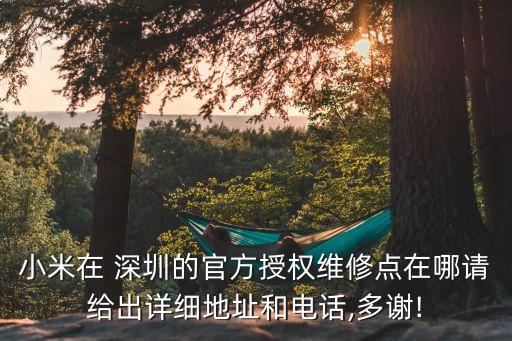小米在 深圳的官方授權(quán)維修點(diǎn)在哪請(qǐng)給出詳細(xì)地址和電話(huà),多謝!