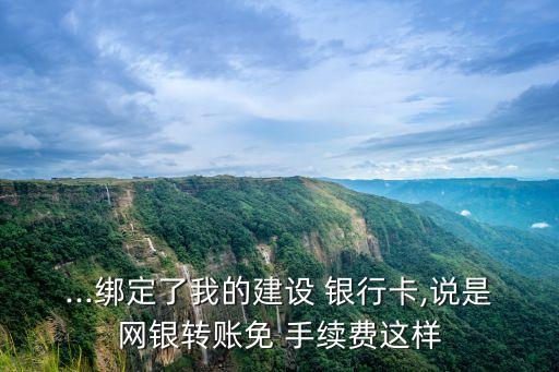 ...綁定了我的建設 銀行卡,說是網銀轉賬免 手續(xù)費這樣