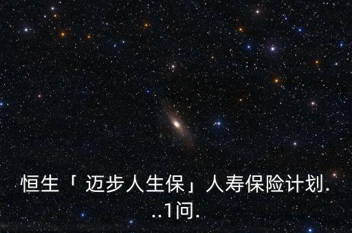 恒生「 邁步人生?！谷藟郾ｋU(xiǎn)計(jì)劃...1問(wèn).
