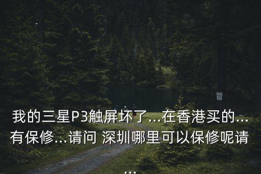 我的三星P3觸屏壞了…在香港買(mǎi)的…有保修…請(qǐng)問(wèn) 深圳哪里可以保修呢請(qǐng)...