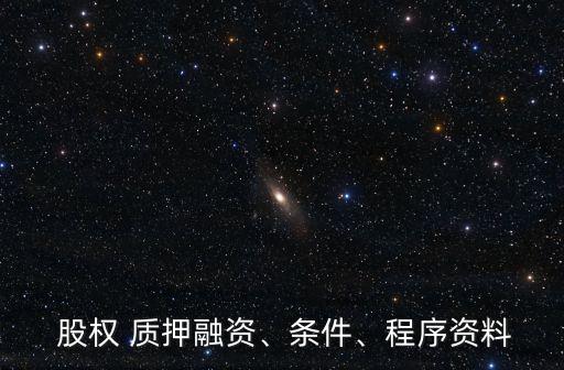  股權(quán) 質(zhì)押融資、條件、程序資料