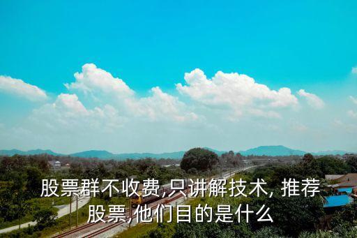  股票群不收費,只講解技術, 推薦 股票,他們目的是什么