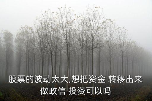 股票的波動(dòng)太大,想把資金 轉(zhuǎn)移出來做政信 投資可以嗎