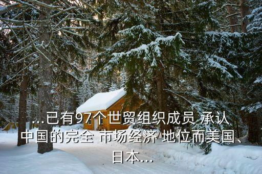 ...已有97個世貿組織成員 承認中國的完全 市場經濟 地位而美國、日本...