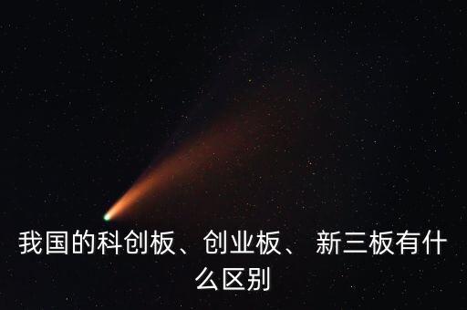 我國的科創(chuàng)板、創(chuàng)業(yè)板、 新三板有什么區(qū)別