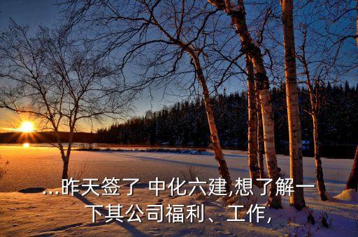 ...昨天簽了 中化六建,想了解一下其公司福利、工作,