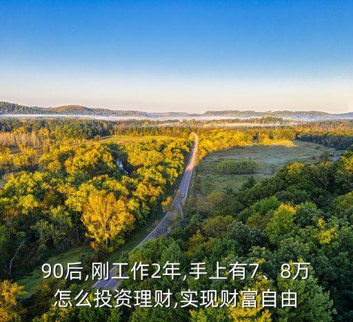 90后,剛工作2年,手上有7、8萬怎么投資理財,實現(xiàn)財富自由