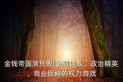 金錢帝國演員表(金融巨頭、政治精英、商業(yè)巨鱷的權(quán)力游戲