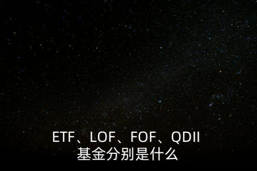ETF、LOF、FOF、QDII 基金分別是什么