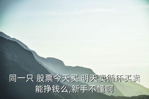 股票經(jīng)常今天買(mǎi)明天賣(mài),股票今天買(mǎi)了明天可以拋嗎