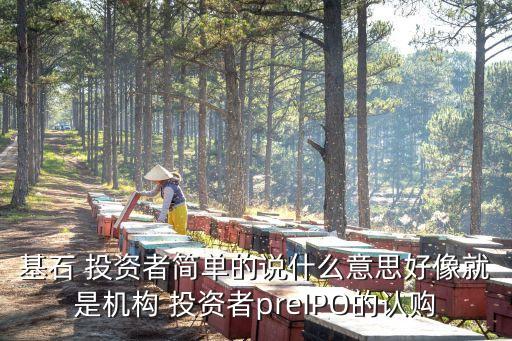基石 投資者簡(jiǎn)單的說什么意思好像就是機(jī)構(gòu) 投資者preIPO的認(rèn)購