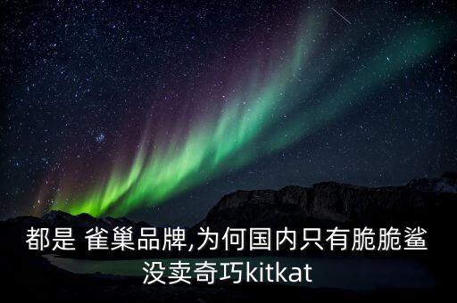 都是 雀巢品牌,為何國(guó)內(nèi)只有脆脆鯊沒(méi)賣(mài)奇巧kitkat
