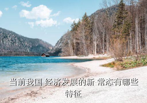 當前我國 經濟發(fā)展的新 常態(tài)有哪些特征