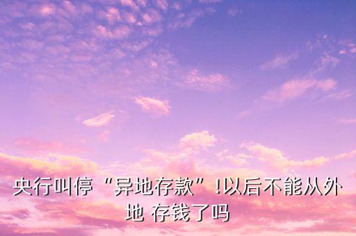 央行叫?！爱惖卮婵睢?以后不能從外地 存錢了嗎