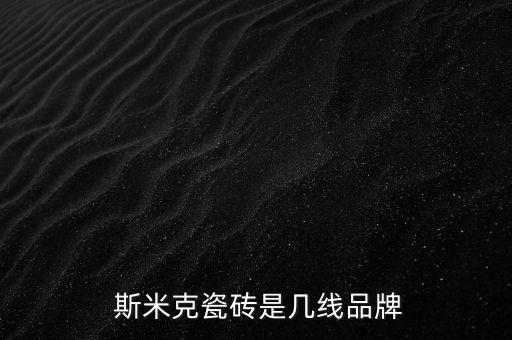  斯米克瓷磚是幾線(xiàn)品牌