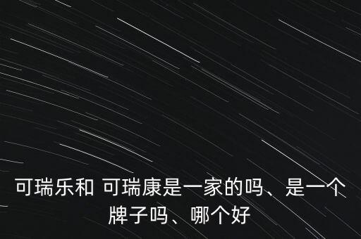 可瑞樂和 可瑞康是一家的嗎、是一個(gè)牌子嗎、哪個(gè)好