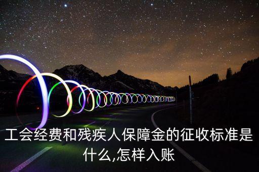 工會經(jīng)費(fèi)和殘疾人保障金的征收標(biāo)準(zhǔn)是什么,怎樣入賬