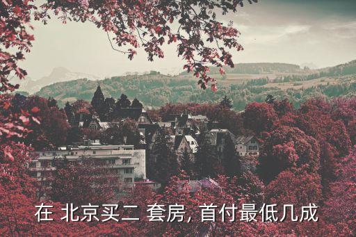 在 北京買(mǎi)二 套房, 首付最低幾成