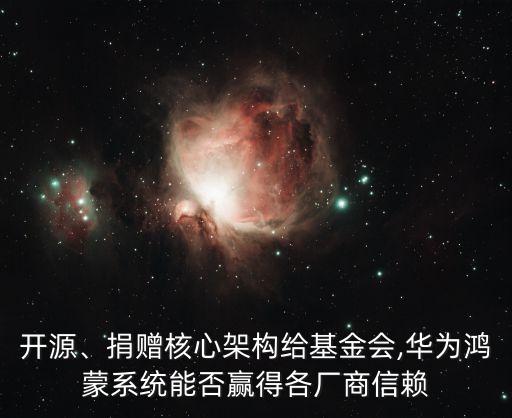 開(kāi)源、捐贈(zèng)核心架構(gòu)給基金會(huì),華為鴻蒙系統(tǒng)能否贏得各廠商信賴