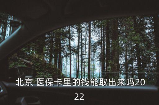  北京 醫(yī)保卡里的錢能取出來嗎2022