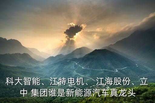 科大智能、江特電機、 江海股份、立中 集團誰是新能源汽車真龍頭