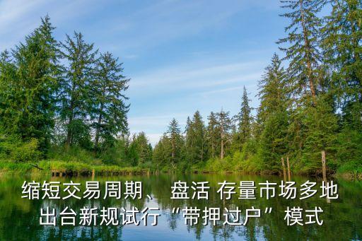 縮短交易周期、 盤(pán)活 存量市場(chǎng)多地出臺(tái)新規(guī)試行“帶押過(guò)戶(hù)”模式