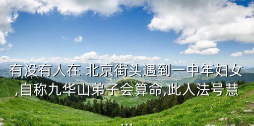 有沒(méi)有人在 北京街頭遇到一中年婦女,自稱九華山弟子會(huì)算命,此人法號(hào)慧...