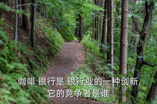  咖啡 銀行是 銀行業(yè)的一種創(chuàng)新,它的競(jìng)爭(zhēng)者是誰