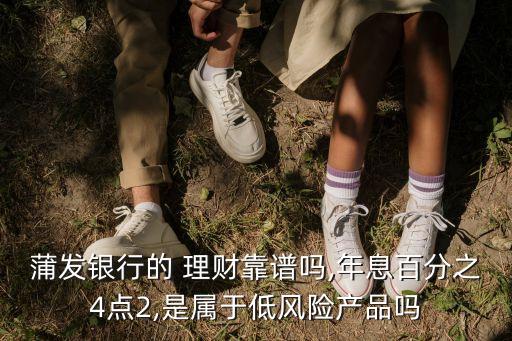 蒲發(fā)銀行的 理財靠譜嗎,年息百分之4點2,是屬于低風險產品嗎
