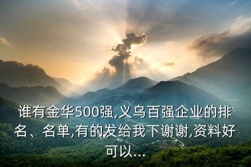 誰有金華500強,義烏百強企業(yè)的排名、名單,有的發(fā)給我下謝謝,資料好可以...