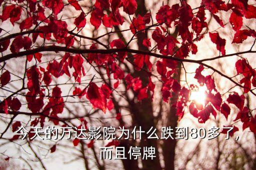 今天的萬(wàn)達(dá)影院為什么跌到80多了,而且停牌