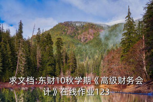 求文檔:東財(cái)10秋學(xué)期《高級(jí)財(cái)務(wù)會(huì)計(jì)》在線作業(yè)123
