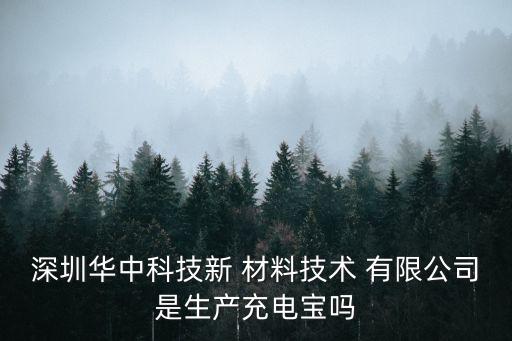 深圳華中科技新 材料技術 有限公司是生產(chǎn)充電寶嗎