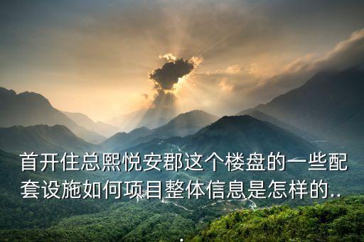  首開(kāi)住總熙悅安郡這個(gè)樓盤的一些配套設(shè)施如何項(xiàng)目整體信息是怎樣的...