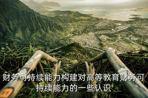 財務可持續(xù)能力構建對高等教育財務可持續(xù)能力的一些認識