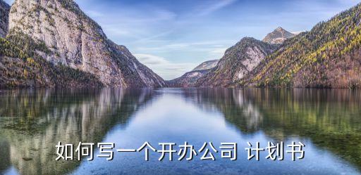 如何寫(xiě)一個(gè)開(kāi)辦公司 計(jì)劃書(shū)
