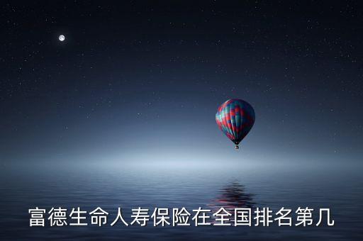 富德生命人壽保險(xiǎn)在全國排名第幾