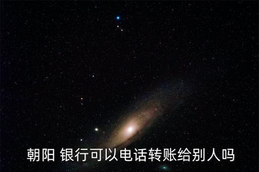  朝陽 銀行可以電話轉賬給別人嗎