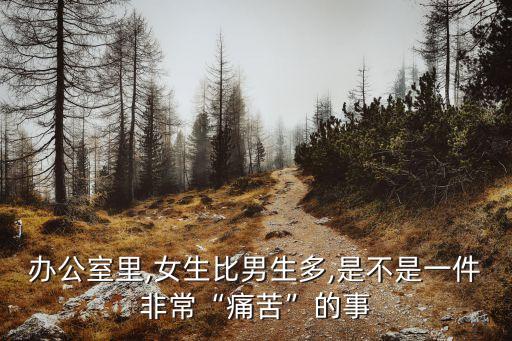 辦公室里,女生比男生多,是不是一件非?！巴纯唷钡氖? class=