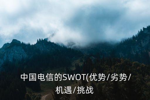  中國電信的SWOT(優(yōu)勢(shì)/劣勢(shì)/機(jī)遇/挑戰(zhàn)