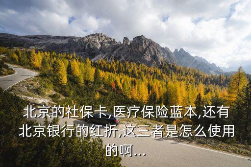  北京的社?？?醫(yī)療保險藍(lán)本,還有 北京銀行的紅折,這三者是怎么使用的啊...