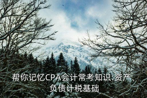 幫你記憶CPA會計(jì)?？贾R:資產(chǎn)、 負(fù)債計(jì)稅基礎(chǔ)