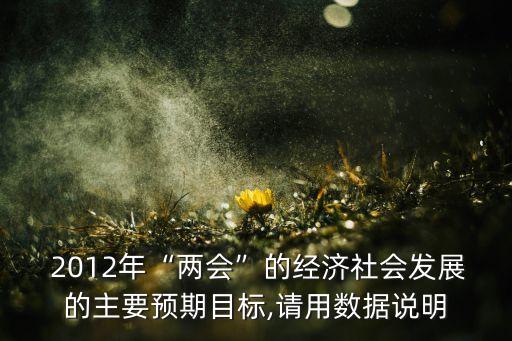  2012年“兩會”的經(jīng)濟社會發(fā)展的主要預(yù)期目標,請用數(shù)據(jù)說明