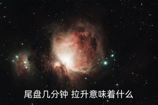 尾盤(pán)幾分鐘 拉升意味著什么