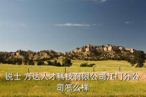 銳士 方達(dá)人才科技有限公司江門(mén)分公司怎么樣
