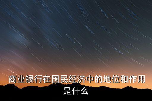  商業(yè)銀行在國(guó)民經(jīng)濟(jì)中的地位和作用是什么