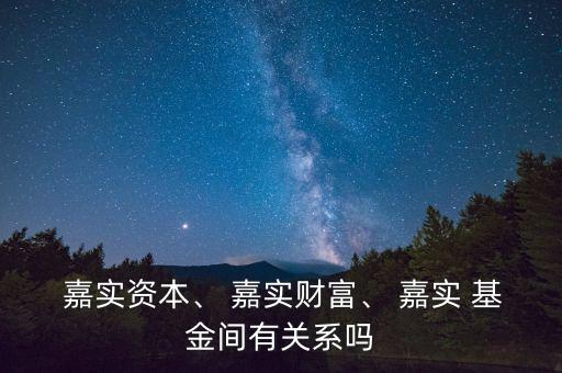  嘉實資本、 嘉實財富、 嘉實 基金間有關(guān)系嗎