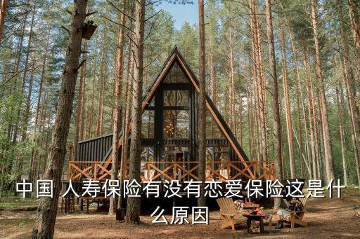 中國(guó) 人壽保險(xiǎn)有沒有戀愛保險(xiǎn)這是什么原因