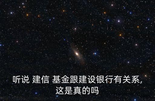 聽說 建信 基金跟建設銀行有關(guān)系,這是真的嗎